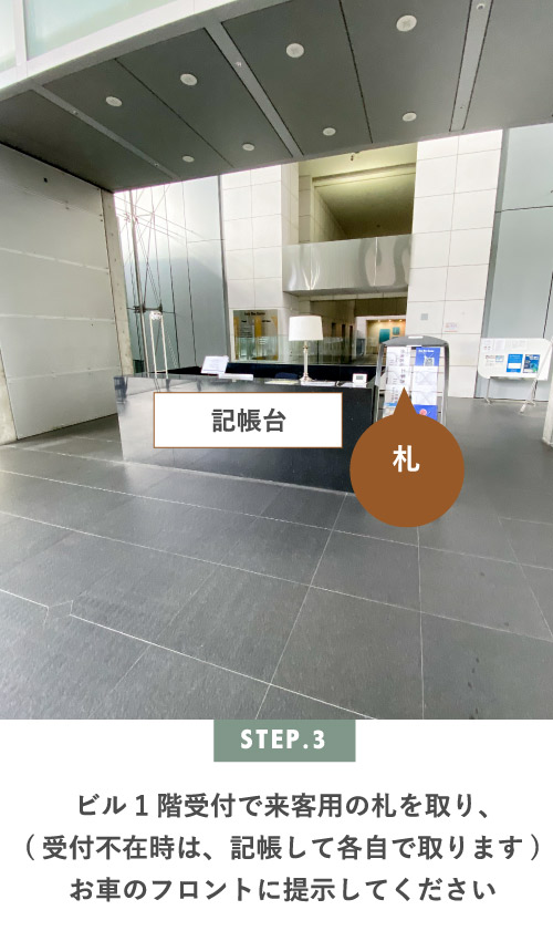 STEP.3 ビル1階受付で来客用の札を取り、(受付不在時は、記帳して各自で取ります)お車のフロントに提示してください