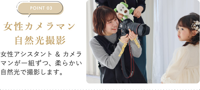 POINT03　女性カメラマン 自然光撮影　女性アシスタント&カメラマンが一組ずつ、柔らかい自然光で撮影します。
